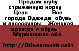 Продам шубу стриженную норку  › Цена ­ 23 000 - Все города Одежда, обувь и аксессуары » Женская одежда и обувь   . Мурманская обл.